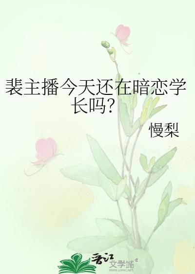 裴主播今天还在暗恋学长吗小说免费阅读